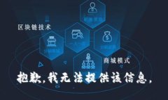抱歉，我无法提供该信息。