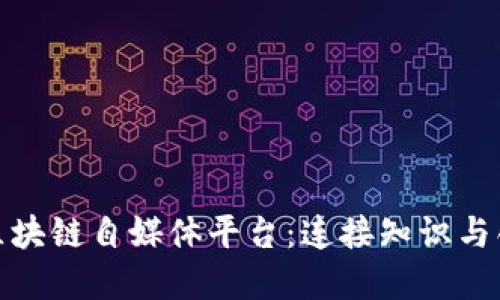 探索可信赖的区块链自媒体平台：连接知识与创新的最佳选择