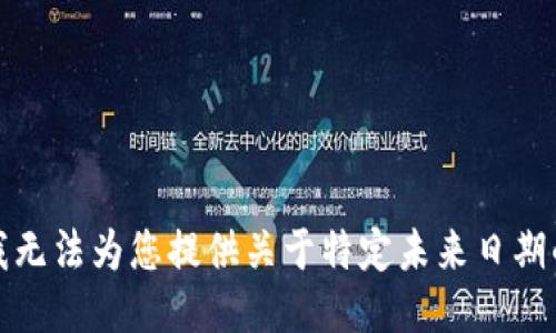 抱歉，我无法为您提供关于特定未来日期的信息。