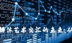 探索信任与数字媒体艺术交汇的未来：从创作到