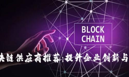 2023年最佳区块链供应商推荐：提升企业创新与效率的选择指南