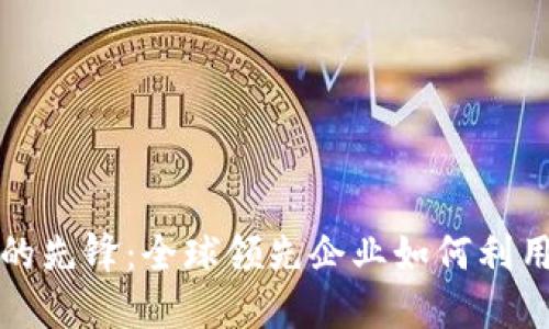 探索区块链技术的先锋：全球领先企业如何利用区块链重塑未来