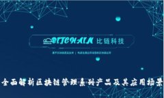 全面解析区块链管理系列产品及其应用场景