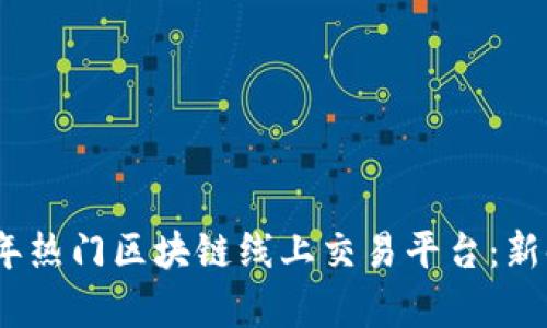 全面解析2023年热门区块链线上交易平台：新时代的投资选择