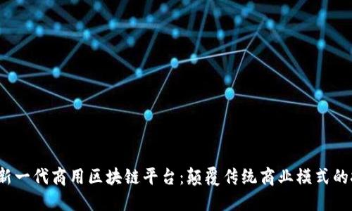 2023年新一代商用区块链平台：颠覆传统商业模式的技术革新