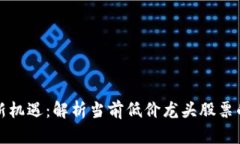 区块链投资新机遇：解析当前低价龙头股票的潜