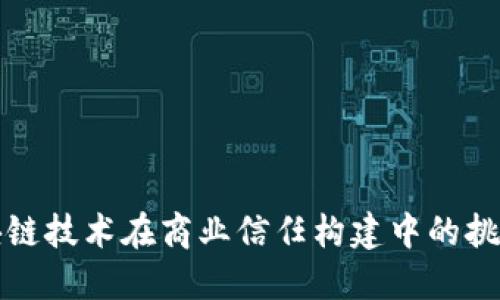 深入探讨区块链技术在商业信任构建中的挑战与解决方案