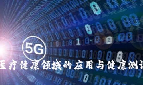 区块链技术在医疗健康领域的应用与健康测试平台全景解析