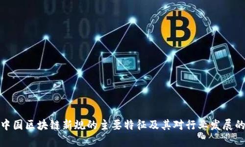 解析中国区块链新规的主要特征及其对行业发展的影响