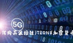 全面解析：如何购买波场链（TRON）加密货币的详