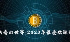 探索区块链游戏的奇幻世界：2023年最受欢迎的区