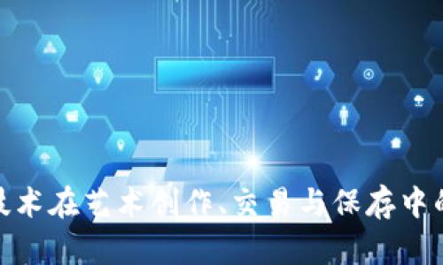 探讨区块链技术在艺术创作、交易与保存中的应用与影响