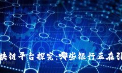 全球主要银行区块链平台探究：哪些银行正在引