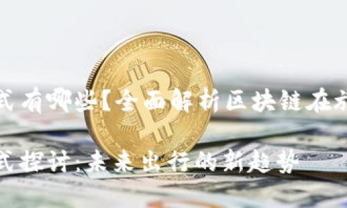 旅游区块链商业模式有哪些？全面解析区块链在旅游行业的应用前景

旅游区块链商业模式探讨：未来出行的新趋势