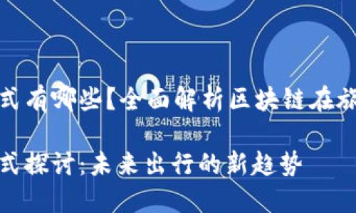 旅游区块链商业模式有哪些？全面解析区块链在旅游行业的应用前景

旅游区块链商业模式探讨：未来出行的新趋势