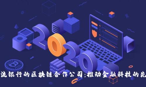 揭秘主流银行的区块链合作公司：推动金融科技的先锋力量