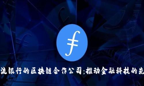 揭秘主流银行的区块链合作公司：推动金融科技的先锋力量