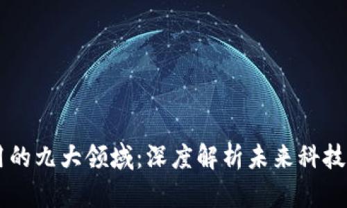 区块链应用的九大领域：深度解析未来科技的颠覆潜力