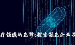 区块链在医疗领域的先锋：探索领先企业及其创