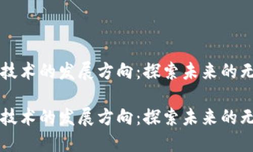 区块链技术的发展方向：探索未来的无限可能

区块链技术的发展方向：探索未来的无限可能