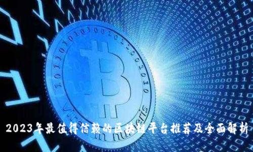 2023年最值得信赖的区块链平台推荐及全面解析