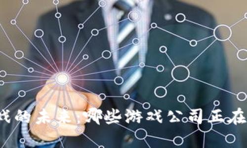 探索区块链游戏的未来：哪些游戏公司正在引领这一变革？