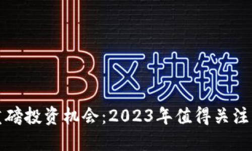 : 区块链重磅投资机会：2023年值得关注的优质股票