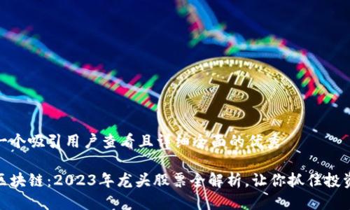 中文
思考一个吸引用户查看且详细全面的优秀

玩转区块链：2023年龙头股票全解析，让你抓住投资机遇