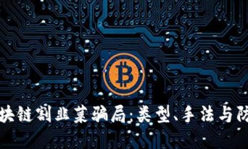 揭秘区块链割韭菜骗局：类型、手法与防范指南