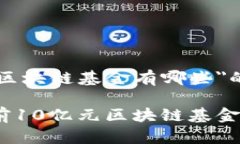 关于＂10亿元区块链基金有哪些＂的全面介绍深度
