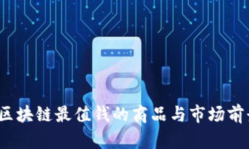 深入探讨：区块链最值钱的商品与市场前景全面分析