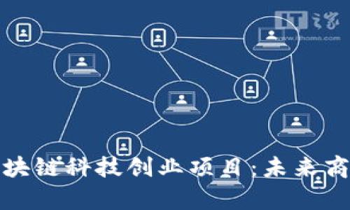 全面解析区块链科技创业项目：未来商业的颠覆者