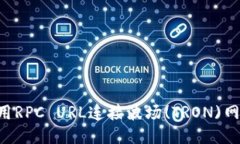 如何高效使用RPC URL连接波场(TRON)网络：全面指南