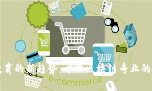 全球区块链教育的新趋势：开设区块链专业的大学全面盘点