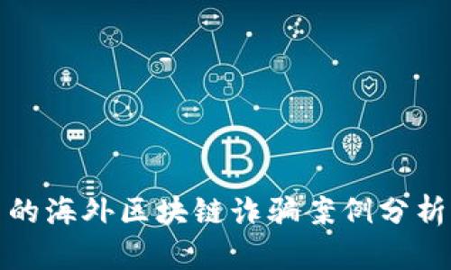 全球范围内的海外区块链诈骗案例分析及应对战略