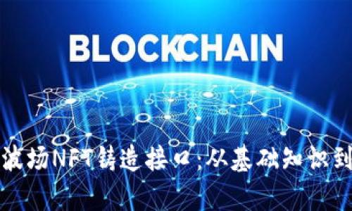 全面解析波场NFT铸造接口：从基础知识到实操指南