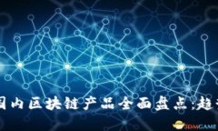 2023年最新国内区块链产品全面盘点：趋势、技术