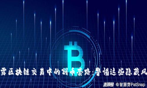 揭露区块链交易中的割币套路：警惕这些隐藏风险