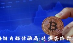   揭秘区块链自媒体骗局：这些套路你不得不知